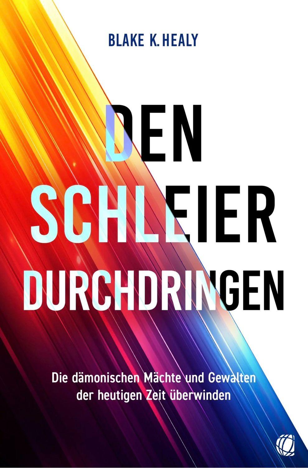 Den Schleier durchdringen - Die dämonischen Mächte und Gewalten der heutigen Zeit überwinden