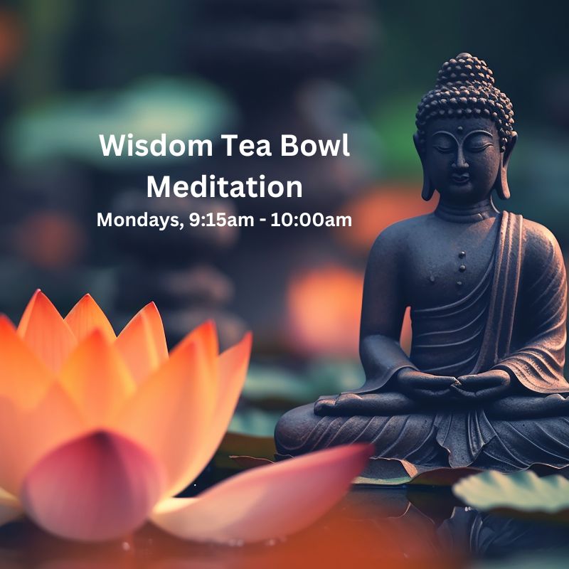 Wisdom Tea Bowl Meditation Group - Mondays - 9:15 - 10am Wisdom Tea Bowl Meditation Group - Mondays - 9:15 - 10am