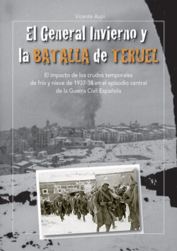 EL GENERAL INVIERNO Y LA BATALLA DE TERUEL
El impacto de los crudos temporales de frío y nieve de 1937-38 en el episodio central de la Guerra Civil Española EL GENERAL INVIERNO Y LA BATALLA DE TERUEL
El impacto de los crudos temporales de frío y nieve de 1937-38 en el episodio central de la Guerra Civil Española