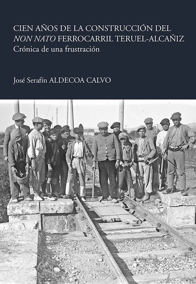 CIEN AÑOS DE LA CONSTRUCCIÓN DEL NON NATO FERROCARRIL TERUEL-ALCAÑIZ Crónica de una frustración