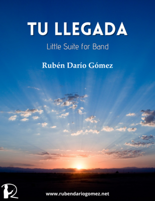 Tu Llegada, Little Suite for Band (SCORE and PARTS) Tu Llegada, Little Suite for Band (SCORE and PARTS)