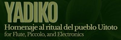 Yadiko: Homenaje al Ritual del Pueblo Uitoto (for Solo flute/piccolo and electronics)  Composer: Juliana Becerra