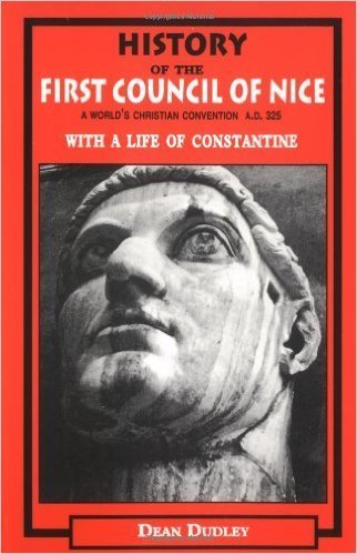 History of the First Council of Nice: A World's Christian Convention A.D. 325 With a Life of Constantine
