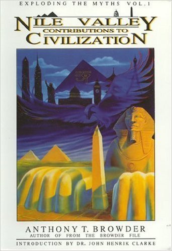 Nile Valley Contributions to Civilization (Exploding the Myths) by: Anthony T. Browder (Author)