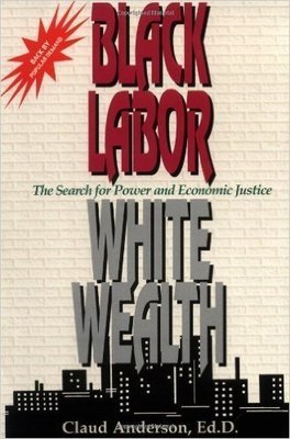 Black Labor, White Wealth : The Search for Power and Economic Justice (Paperback) by: Claud Anderson