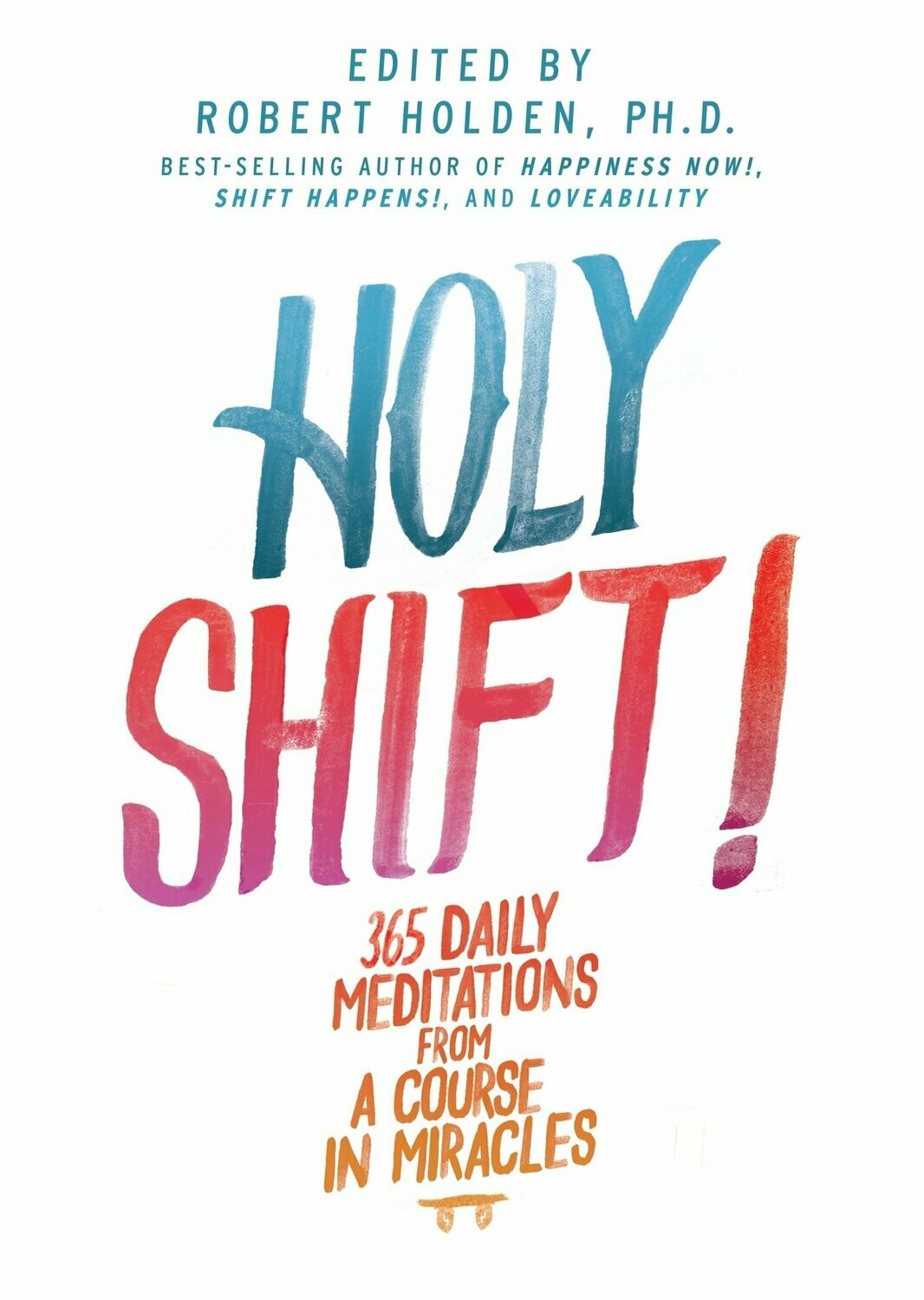 Holy Shift! 365 Daily Meditations From A Course In Miracles