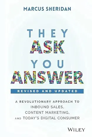 They Ask, You Answer: A Revolutionary Approach to Inbound Sales, Content Marketing, and Today's Digital Consumer They Ask, You Answer: A Revolutionary Approach to Inbound Sales, Content Marketing, and Today's Digital Consumer