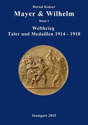Kaiser, Bernd. Mayer &amp; Wilhelm Band 4 Weltkrieg - Taler und Medaillen 1914-1918