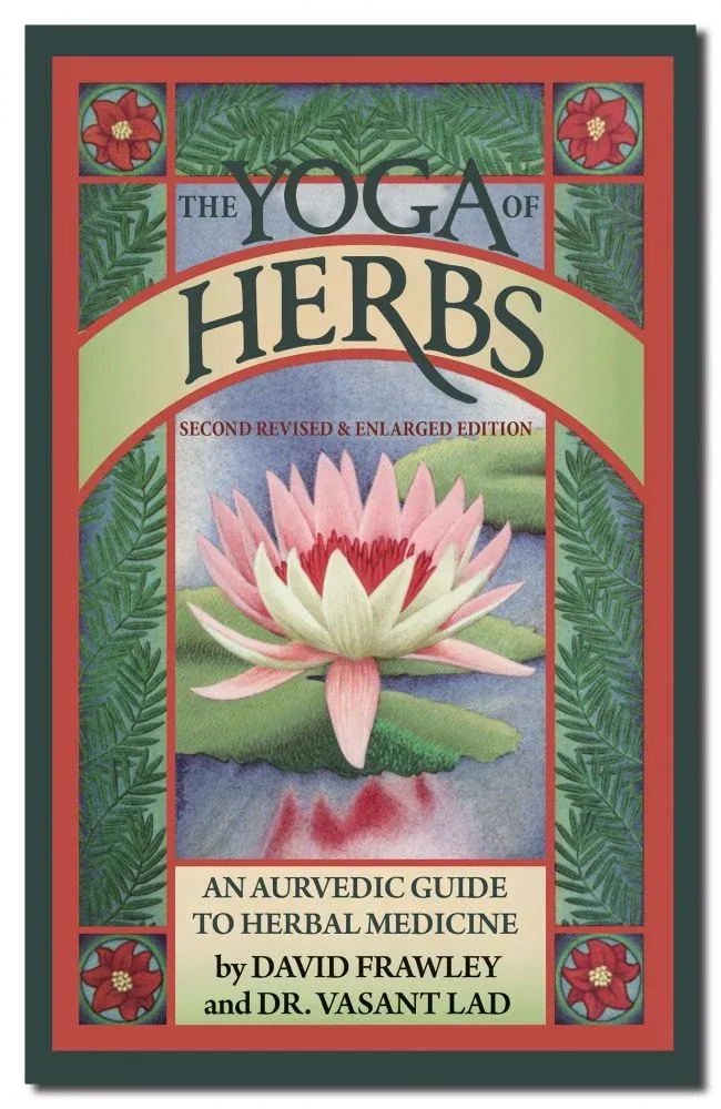 Yoga of Herbs: Ayurvedic Guide to Herbal Medicine: 2nd Revised and Enlarged Edition Yoga of Herbs: Ayurvedic Guide to Herbal Medicine: 2nd Revised and Enlarged Edition
