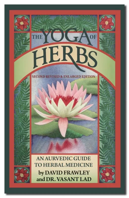 Yoga of Herbs: Ayurvedic Guide to Herbal Medicine: 2nd Revised and Enlarged Edition Yoga of Herbs: Ayurvedic Guide to Herbal Medicine: 2nd Revised and Enlarged Edition