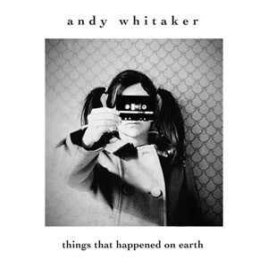 ANDY WHITAKER / Things That Happened On Earth