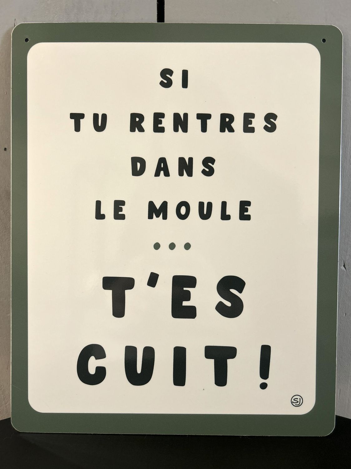 PLAQUE PERSONNALISÉE "SI TU RENTRES DANS LE MOULE ... T'ES CUIT !" PLAQUE PERSONNALISÉE "SI TU RENTRES DANS LE MOULE ... T'ES CUIT !"