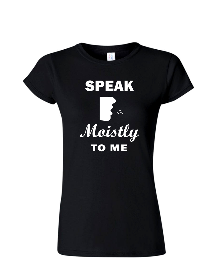 Speak Moistly - Ladies Tee/V Neck, Style: Ladies Fitted Softstyle T-Shirt (Black)