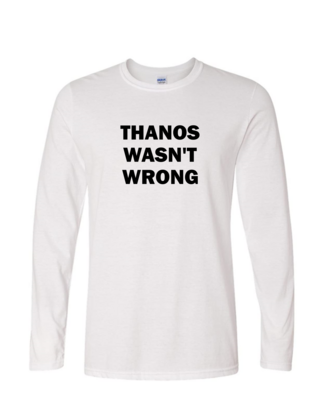 Thanos Wasn&#39;t Wrong - Mens Long Sleeve