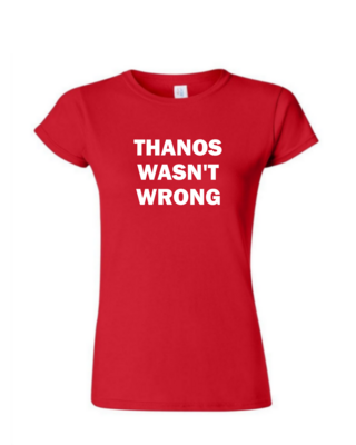 Thanos Wasn&#39;t Wrong - Ladies Tee/V Neck