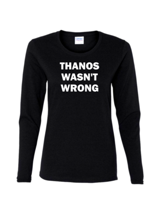 Thanos Wasn&#39;t Wrong - Ladies Long Sleeve