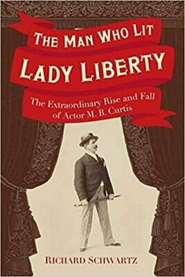 The Man Who Lit Lady Liberty: The Extraordinary Rise and Fall of Actor M. B. Curtis by Richard Schwartz (Hardcover)