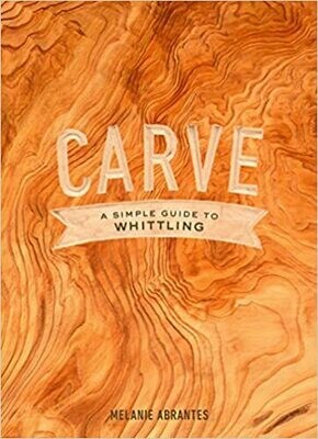 Carve: A Simple Guide to Whittling by Melanie Abrantes (Hardcover)