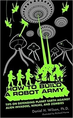 How to Build a Robot Army: Tips on Defending Planet Earth Against Alien Invaders, Ninjas, and Zombies by Daniel H. Wilson, Ph. D (Paperback)