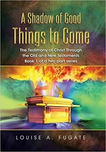 A Shadow of Good Things to Come: The Testimony of Christ Through the Old and New Testaments Book 1 of a two-part series by Louise A. Fugate (Paperback)