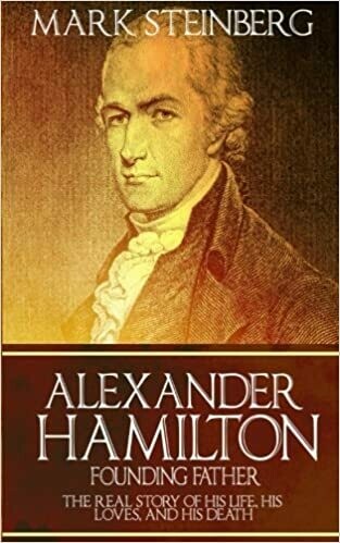Alexander Hamilton: Founding Father: The Real Story of His Life, His Loves, and His Death by Mark Steinberg