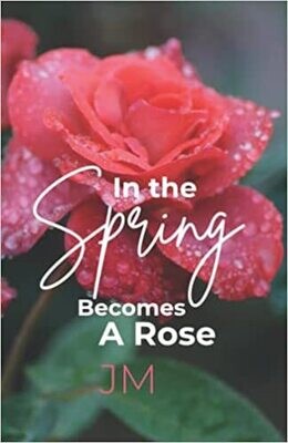 In The Spring Becomes A Rose (Paperback) – by JM