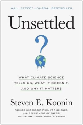Unsettled: What Climate Science Tells Us, What It Doesn&#39;t, and Why It Matters (Hardcover) – by Steven E. Koonin