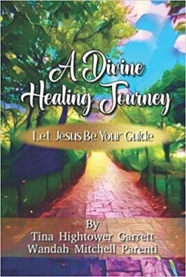 A Divine Healing Journey: Let Jesus Be Your Guide Hardcover – 
by Tina Hightower Garrett and Wandah Mitchell Parenti