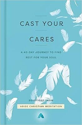 Cast Your Cares: A 40-Day Journey to Find Rest for Your Soul Hardcover – by Abide Christian Meditation