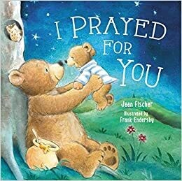I Prayed for You (Board book) – by Jean Fischer