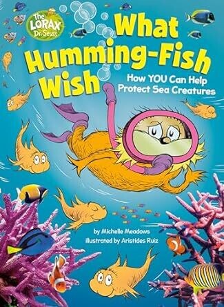 What Humming-Fish Wish: How YOU Can Help Protect Sea Creatures (Dr. Seuss&#39;s The Lorax Books) Hardcover – by Michelle Meadows