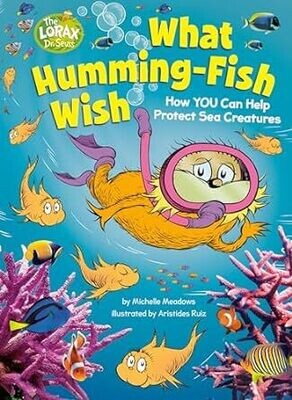 What Humming-Fish Wish: How YOU Can Help Protect Sea Creatures (Dr. Seuss&#39;s The Lorax Books) Hardcover – by Michelle Meadows