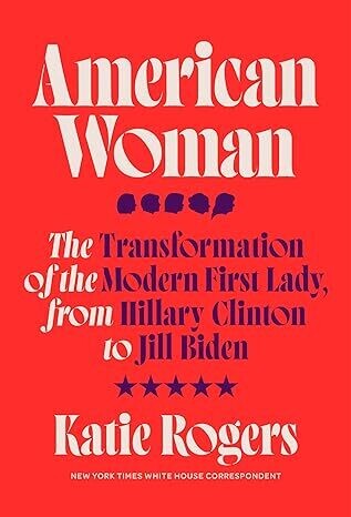American Woman: The Transformation of the Modern First Lady, from Hillary Clinton to Jill Biden (Hardcover) – by Katie Rogers
