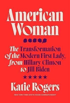 American Woman: The Transformation of the Modern First Lady, from Hillary Clinton to Jill Biden (Hardcover) – by Katie Rogers