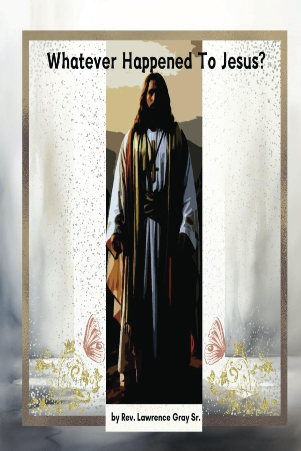 WHATEVER HAPPENED TO JESUS? Paperback – by Rev. Lawrence Gray Sr.