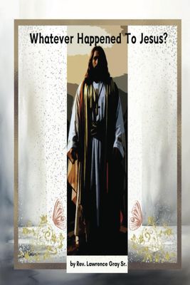 WHATEVER HAPPENED TO JESUS? Paperback – by Rev. Lawrence Gray Sr.