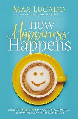 How Happiness Happens: Finding Lasting Joy in a World of Comparison, Disappointment, and Unmet Expectations (Hardcover) – by Max Lucado