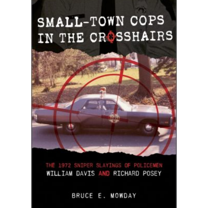 Small-Town Cops in the Crosshairs: The 1972 Sniper Slayings of Policemen William Davis and Richard Posey by Bruce Mowday