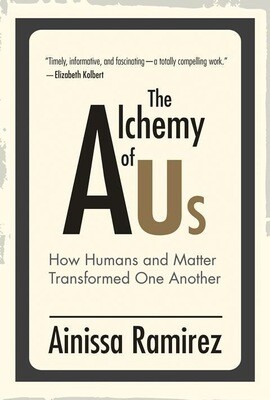 The Alchemy of Us: How Humans and Matter Transformed One Another NEW