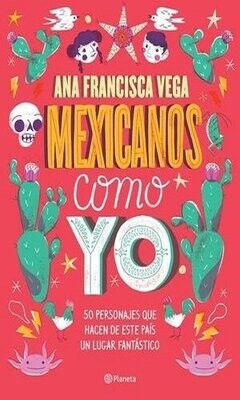 Mexicanos Como Yo. 50 Personajes Que Hacen De Este País Un Lugar Fantástico