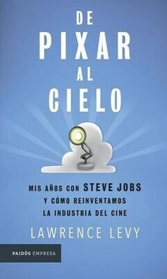 De Pixar Al Cielo. Mis Años Con Steve Jobs Y Como Reinventamos La Industria Del Cine