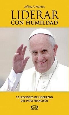 Liderar Con Humildad. 12 Lecciones De Liderazgo Del Papa Francisco