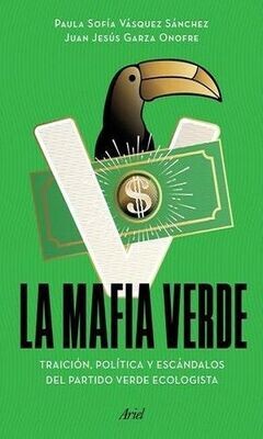 La Mafia Verde. Traición, Política Y Escándalos Del Partido Verde Ecologista