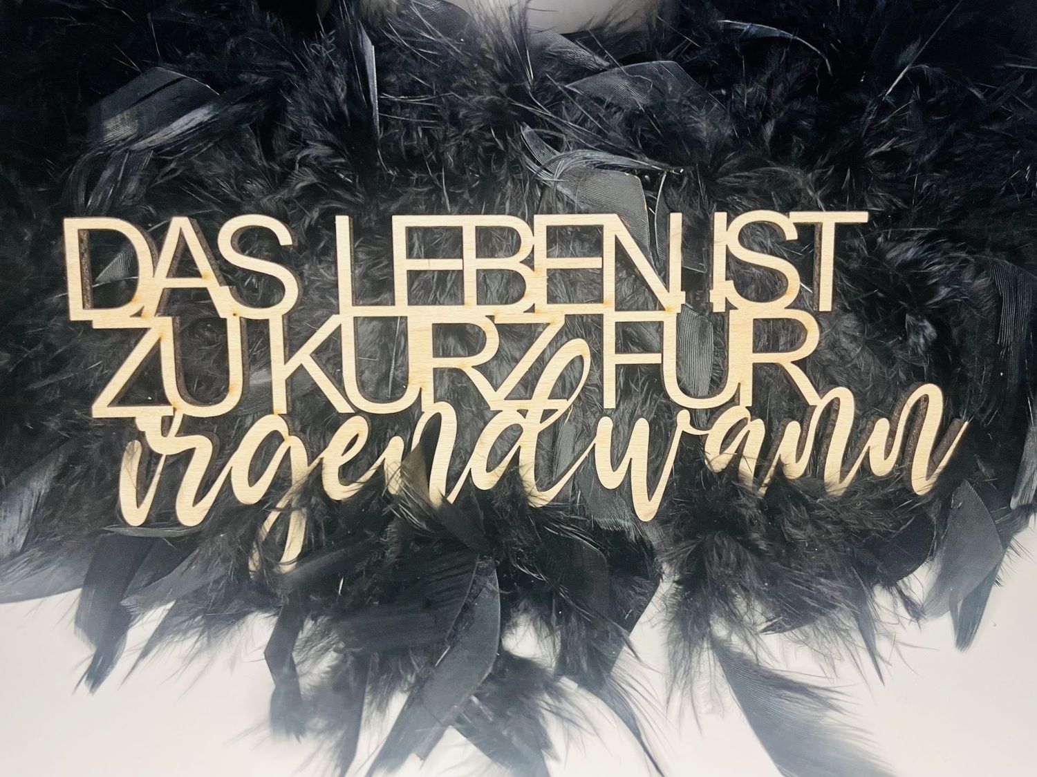 Schriftzug Schriftzug "Das Leben ist zu kurz für irgendwann"