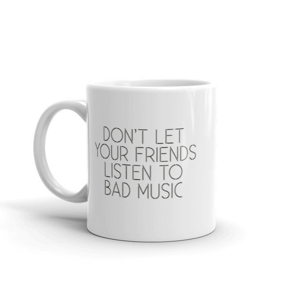 Don't Let Your Friends Listen To Bad Music - White Glossy Ceramic Mug