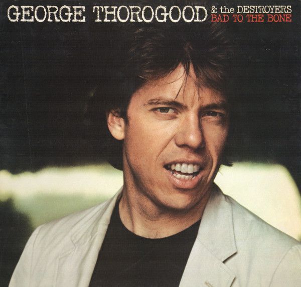 George Thorogood &amp; The Destroyers – Bad To The Bone