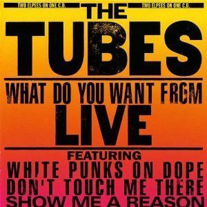 The Tubes – What Do You Want From Live The Tubes – What Do You Want From Live