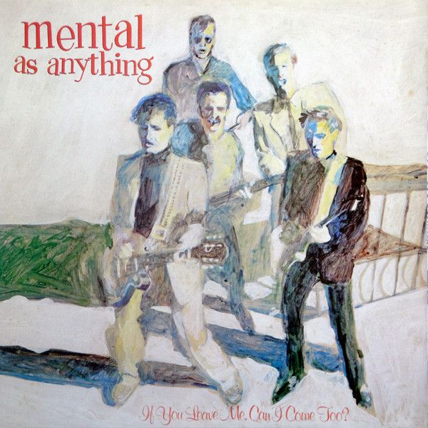 Mental As Anything – If You Leave Me, Can I Come Too?