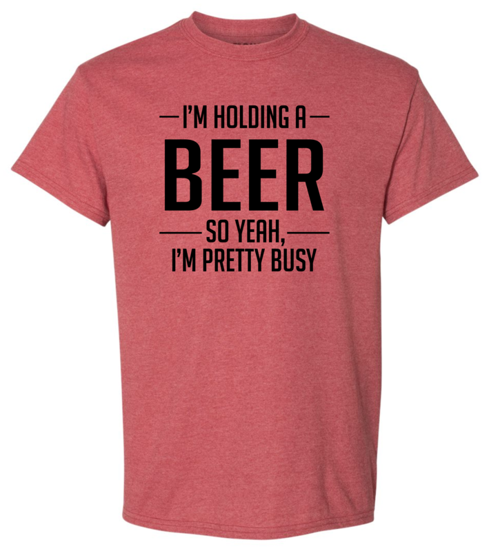 I&#39;M HOLDING A BEER SO YEAH, I&#39;M PRETTY BUSY, T-SHIRT