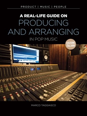 A Real-Life Guide On Arranging and Production
[edizione italiana]